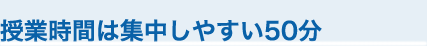 授業時間は集中しやすい50分